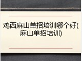 鸡西麻山单招培训哪个好(麻山单招培训)