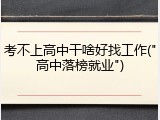 考不上高中干啥好找工作("高中落榜就业")