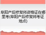 阜阳产后修复师资格证在哪里考(阜阳产后修复师考证地点)
