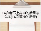 14岁考不上高中的后果怎么样(14岁落榜的后果)