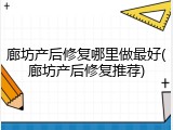 廊坊产后修复哪里做最好(廊坊产后修复推荐)