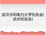 武汉水利电力大学校友会(武水校友会)