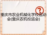 重庆市农业机械化学校运动会(重庆农机校运会)
