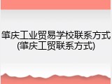 肇庆工业贸易学校联系方式(肇庆工贸联系方式)
