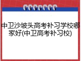 中卫沙坡头高考补习学校哪家好(中卫高考补习校)