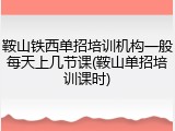鞍山铁西单招培训机构一般每天上几节课(鞍山单招培训课时)