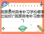 固原原州高考补习学校哪家比较好("固原高考补习推荐")