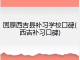 固原西吉县补习学校口碑(西吉补习口碑)