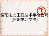 信阳电力工程技术学校官网(信阳电力学校)