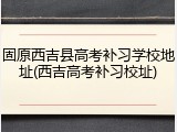 固原西吉县高考补习学校地址(西吉高考补习校址)