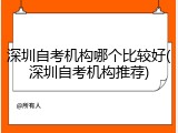 深圳自考机构哪个比较好(深圳自考机构推荐)