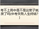 考不上高中是不是这辈子就废了吗(中考失败人生终结？)