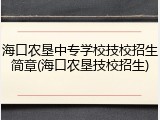 海口农垦中专学校技校招生简章(海口农垦技校招生)