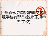 泸州叙永县单招培训学校正规学校有那些(叙永正规单招学校)