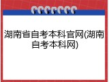 湖南省自考本科官网(湖南自考本科网)