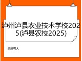 泸州泸县农业技术学校2025(泸县农校2025)