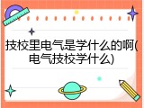 技校里电气是学什么的啊(电气技校学什么)