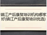 镇江产后康复培训机构哪家好(镇江产后康复培训优选)