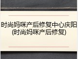 时尚妈咪产后修复中心庆阳(时尚妈咪产后修复)