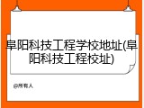 阜阳科技工程学校地址(阜阳科技工程校址)