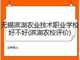 无锡滨湖农业技术职业学校好不好(滨湖农校评价)