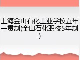 上海金山石化工业学校五年一贯制(金山石化职校5年制)