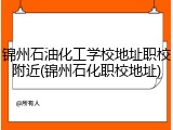 锦州石油化工学校地址职校附近(锦州石化职校地址)