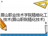 眉山职业技术学院精细化工技术(眉山职院精化技术)