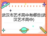 武汉市艺术高中有哪些(武汉艺术高中)