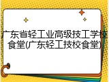 广东省轻工业高级技工学校食堂(广东轻工技校食堂)