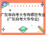 广东省自考大专有哪些专业(广东自考大专专业)