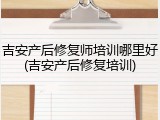 吉安产后修复师培训哪里好(吉安产后修复培训)