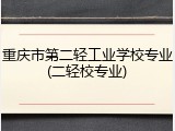 重庆市第二轻工业学校专业(二轻校专业)