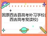 固原西吉县高考补习学校(西吉高考复读校)