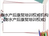 衡水产后康复培训权威机构(衡水产后康复培训权威)
