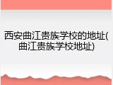 西安曲江贵族学校的地址(曲江贵族学校地址)
