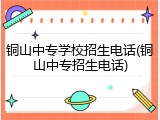 铜山中专学校招生电话(铜山中专招生电话)