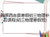 固原西吉县寒假初三物理补习课程(初三物理寒假班)