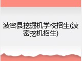 波密县挖掘机学校招生(波密挖机招生)