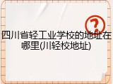 四川省轻工业学校的地址在哪里(川轻校地址)