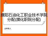 濮阳石油化工职业技术学院分配(濮化职院分配)