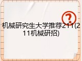 机械研究生大学推荐211(211机械研招)
