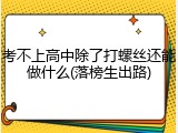 考不上高中除了打螺丝还能做什么(落榜生出路)