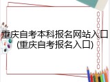 重庆自考本科报名网站入口(重庆自考报名入口)
