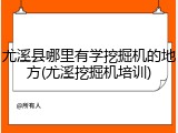 尤溪县哪里有学挖掘机的地方(尤溪挖掘机培训)