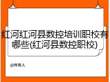 红河红河县数控培训职校有哪些(红河县数控职校)