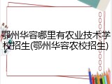 鄂州华容哪里有农业技术学校招生(鄂州华容农校招生)