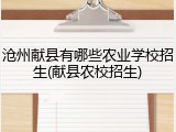 沧州献县有哪些农业学校招生(献县农校招生)