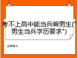 考不上高中能当兵嘛男生("男生当兵学历要求")