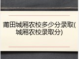 莆田城厢农校多少分录取(城厢农校录取分)